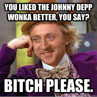 You liked the johnny depp wonka better, you say? bitch please.  Creepy Wonka