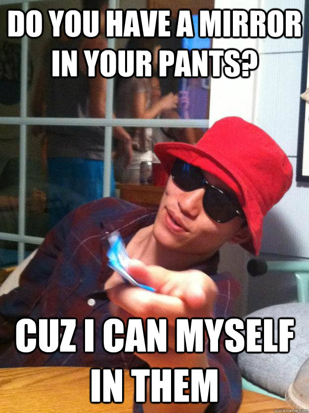 Do you have a mirror in your pants? Cuz I can myself in them - Do you have a mirror in your pants? Cuz I can myself in them  sexually confused pedophile