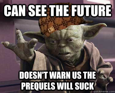 Can see the future Doesn't warn us the prequels will suck  