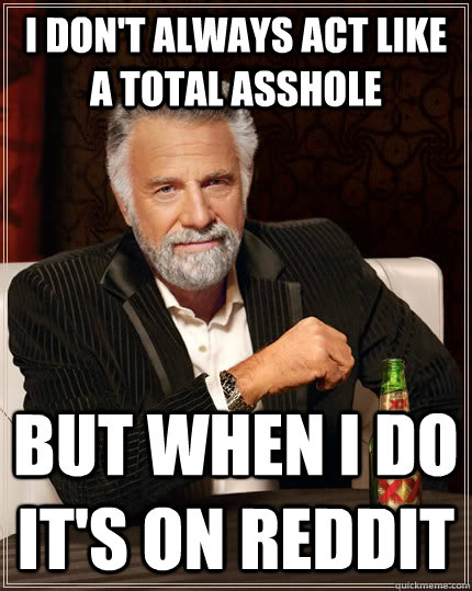I don't always act like a total asshole But when I do it's on reddit  The Most Interesting Man In The World
