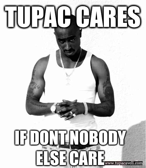 TUPAC CARES  If dont nobody else care   
