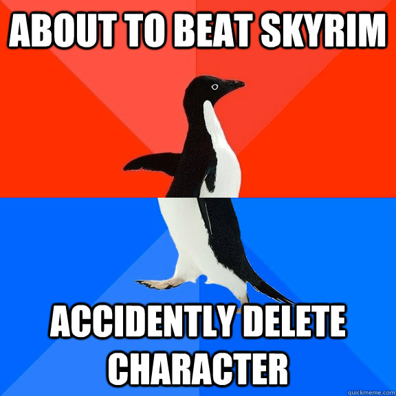 ABOUT TO BEAT SKYRIM accidently delete character  Socially Awesome Awkward Penguin