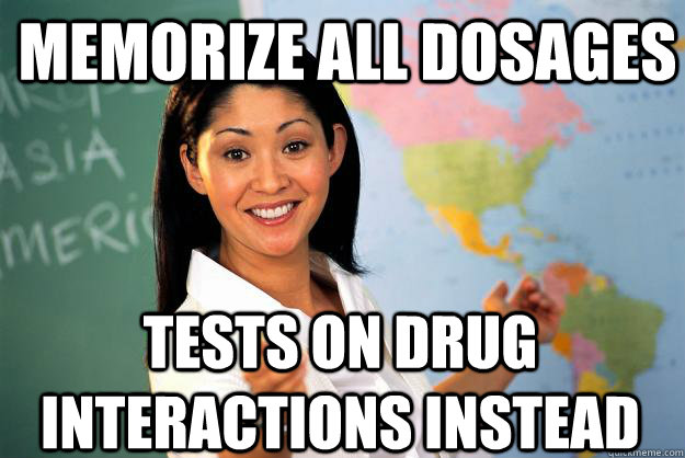 Memorize all dosages tests on drug interactions instead  Unhelpful High School Teacher