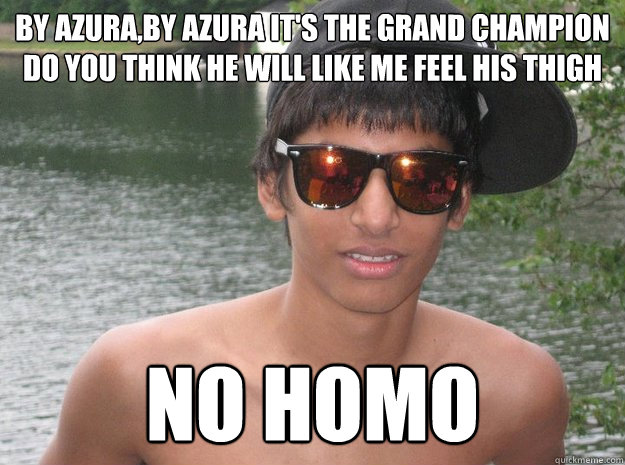 by Azura,by Azura It's the GRAND CHAMPION do you think he will like me feel his thigh No Homo  
