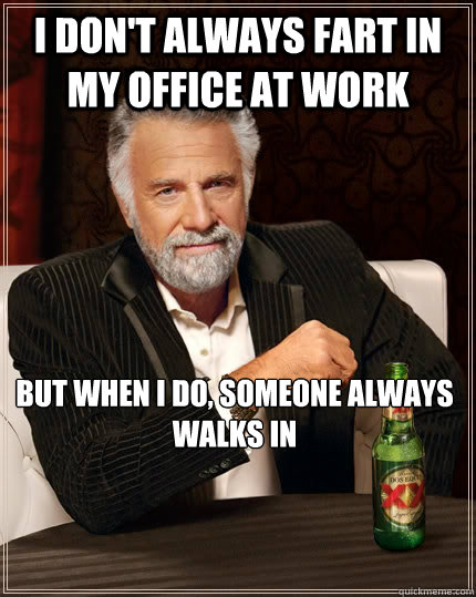 I don't always fart in my office at work but when I do, someone always walks in  The Most Interesting Man In The World