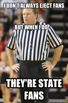 I don't always eject fans They're State Fans But when I Do - I don't always eject fans They're State Fans But when I Do  Karl Hess ACC Referee