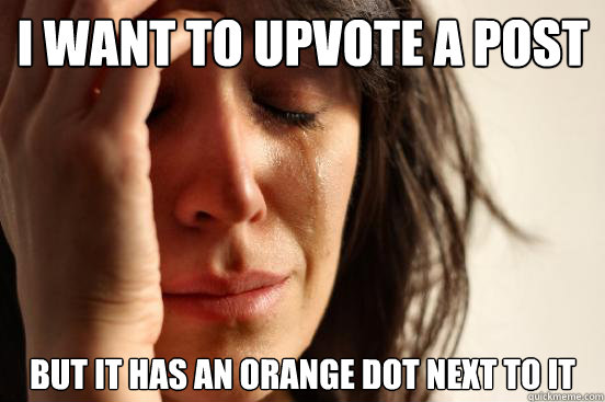 I want to Upvote a post  BUT it has an orange dot next to it  First World Problems