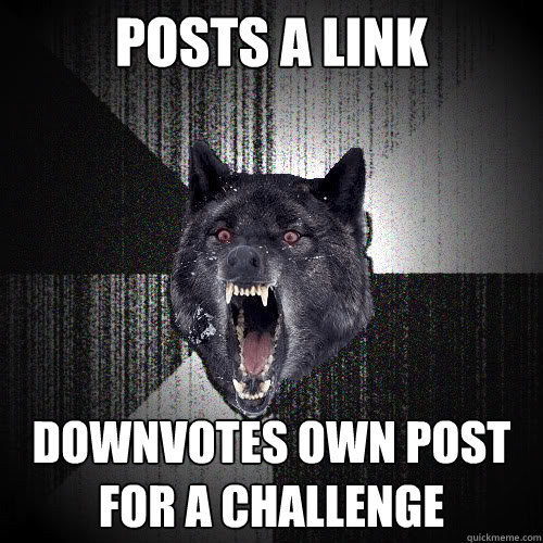 Posts a link  Downvotes own post for a challenge  insanitywolf