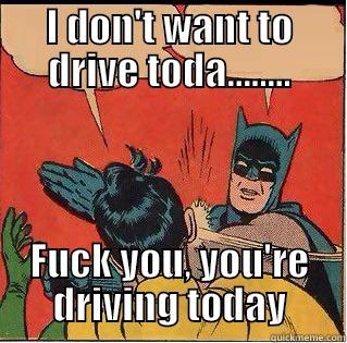 I DON'T WANT TO DRIVE TODA........ FUCK YOU, YOU'RE DRIVING TODAY Slappin Batman