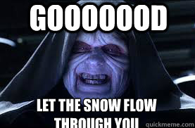 Gooooood LET THE SNOW FLOW THROUGH YOU - Gooooood LET THE SNOW FLOW THROUGH YOU  darth sidious