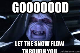 Gooooood LET THE SNOW FLOW THROUGH YOU  