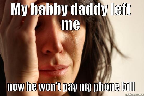MY BABBY DADDY LEFT ME NOW HE WON'T PAY MY PHONE BILL First World Problems