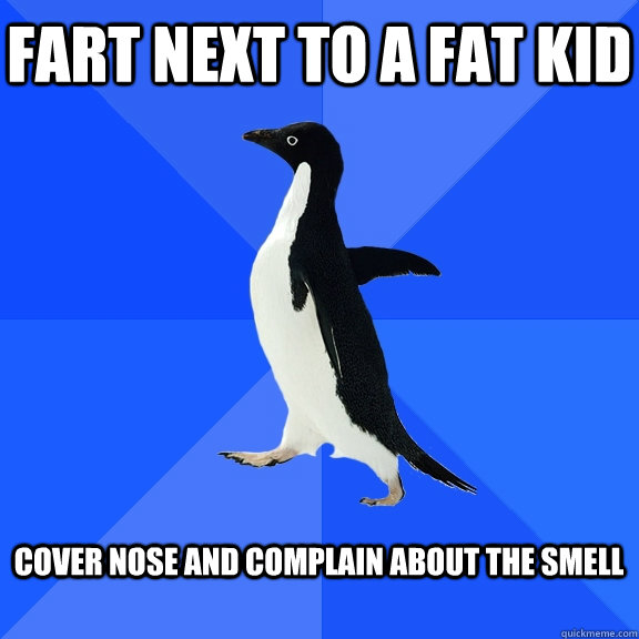 Fart next to a fat kid  cover nose and complain about the smell   Socially Awkward Penguin