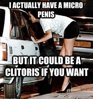I actually have a micro penis but it could be a clitoris if you want  Karma Whore