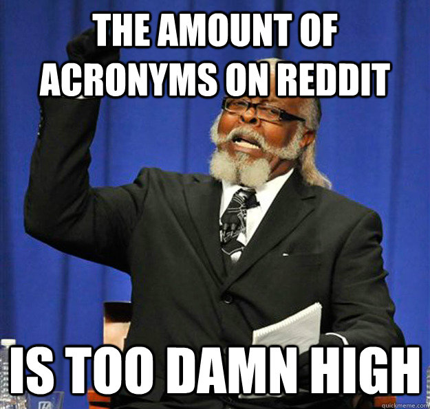 The amount of acronyms on Reddit Is too damn high - The amount of acronyms on Reddit Is too damn high  Jimmy McMillan