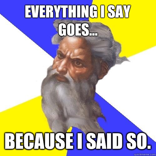 Everything I say goes... Because I said so.  Advice God