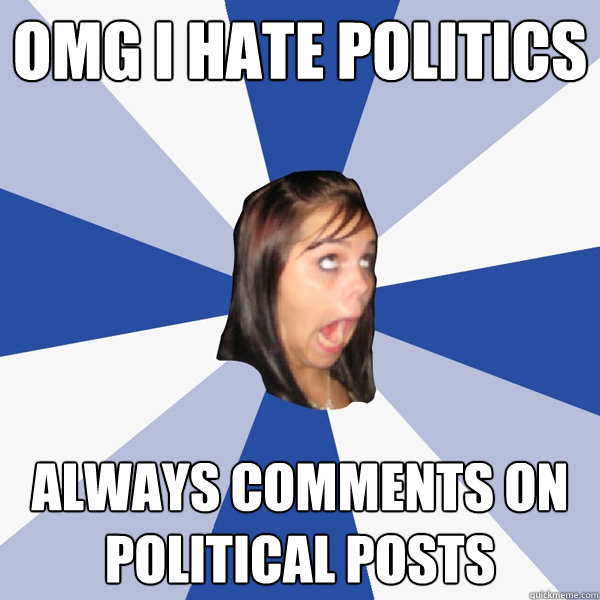 OMG I hate politics always comments on political posts - OMG I hate politics always comments on political posts  Annoying Facebook Girl