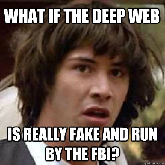 What if the deep web is really fake and run by the fbi?  conspiracy keanu