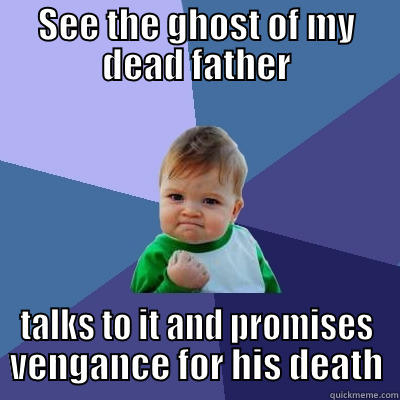 SEE THE GHOST OF MY DEAD FATHER TALKS TO IT AND PROMISES VENGANCE FOR HIS DEATH Success Kid