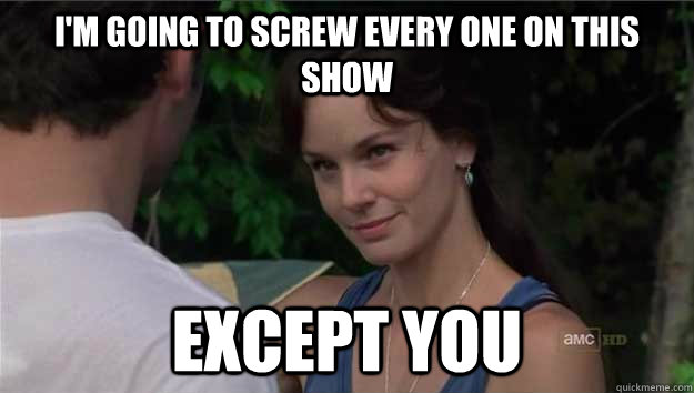 I'm going to screw every One on this show Except you  Lori