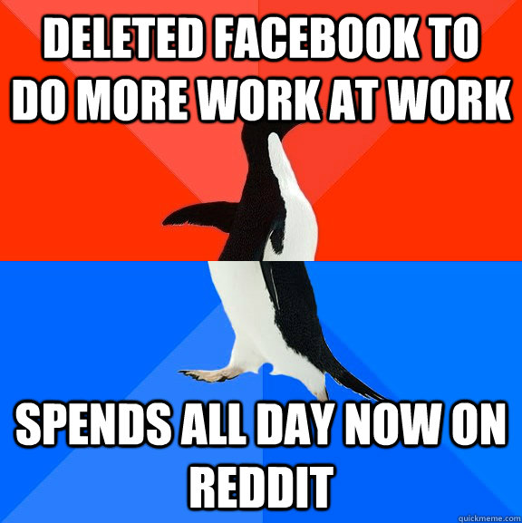 deleted facebook to do more work at work spends all day now on reddit  Socially Awesome Awkward Penguin
