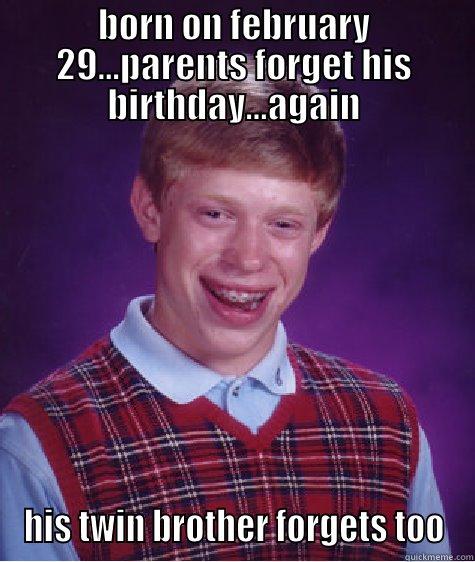 leap year birthday - BORN ON FEBRUARY 29...PARENTS FORGET HIS BIRTHDAY...AGAIN HIS TWIN BROTHER FORGETS TOO Bad Luck Brian