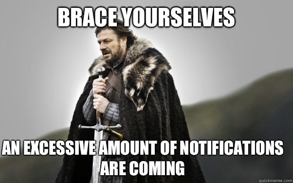 BRACE YOURSELVES An excessive amount of notifications are coming  Ned Stark