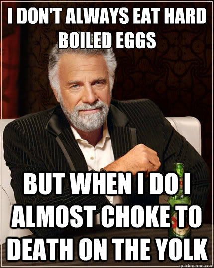 I don't always eat hard boiled eggs but when i do i almost choke to death on the yolk  The Most Interesting Man In The World