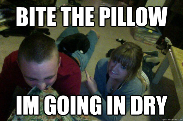 Bite the pillow Im going in dry  - Bite the pillow Im going in dry   Misc