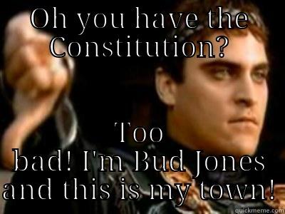 OH YOU HAVE THE CONSTITUTION? TOO BAD! I'M BUD JONES AND THIS IS MY TOWN! Downvoting Roman