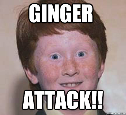 Ginger ATTACK!!  Over Confident Ginger