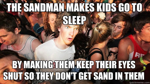 The sandman makes kids go to sleep
 by making them keep their eyes shut so they don't get sand in them  Sudden Clarity Clarence