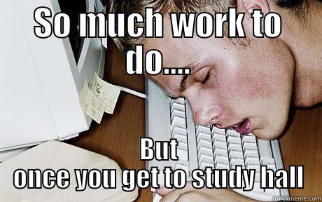 SO MUCH WORK TO DO.... BUT ONCE YOU GET TO STUDY HALL Misc