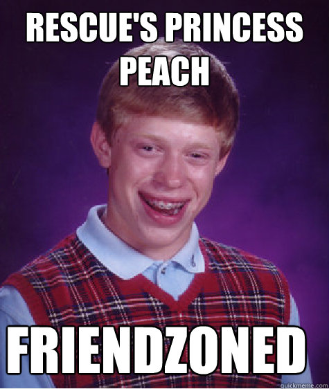Rescue's Princess peach friendzoned - Rescue's Princess peach friendzoned  Bad Luck Brian
