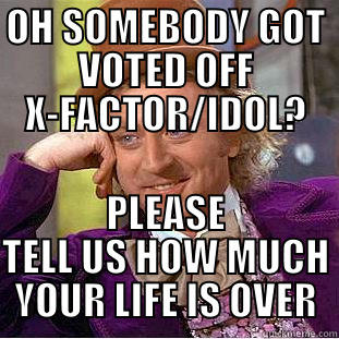 OH SOMEBODY GOT VOTED OFF X-FACTOR/IDOL? PLEASE TELL US HOW MUCH YOUR LIFE IS OVER Creepy Wonka