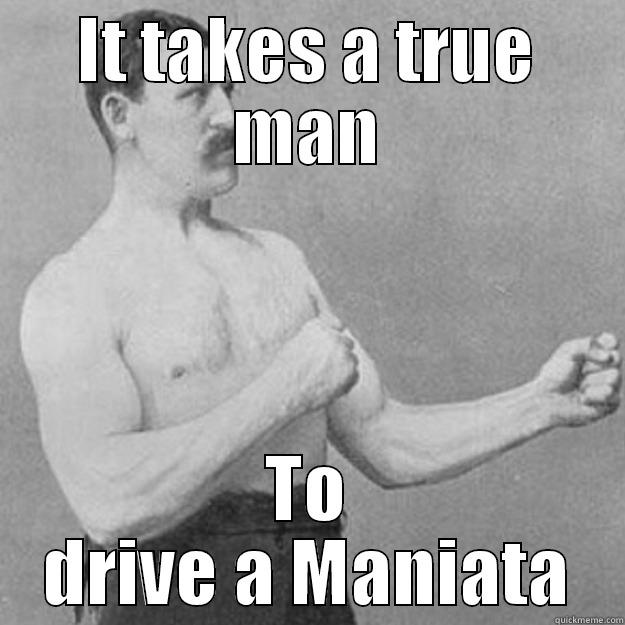 IT TAKES A TRUE MAN TO DRIVE A MANIATA overly manly man