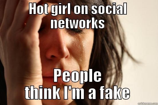 HOT GIRL ON SOCIAL NETWORKS PEOPLE THINK I'M A FAKE First World Problems