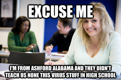 Excuse me I'm from Ashford Alabama and they didn't teach us none this virus stuff in high school  Middle-aged nontraditional college student