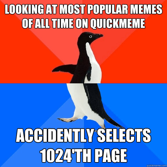 Looking at most popular memes of all time on quickmeme Accidently selects 1024'th page  Socially Awesome Awkward Penguin
