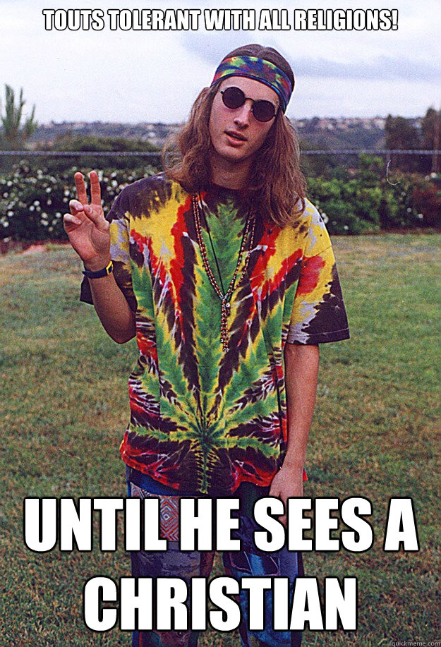 touts tolerant with all religions! until he sees a christian
  Freshman Hippie