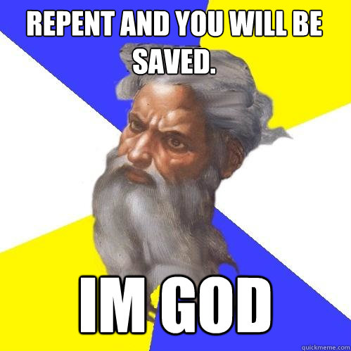 Repent and you will be saved. Im god  Advice God