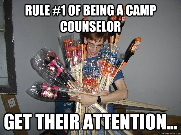 Rule #1 of being a camp counselor Get their attention... - Rule #1 of being a camp counselor Get their attention...  Misc