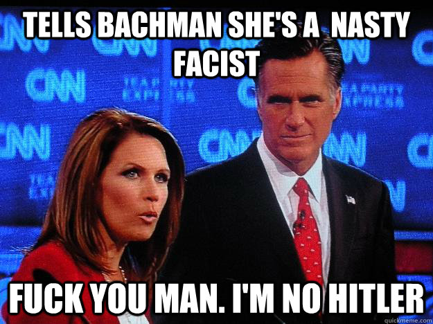 Tells Bachman she's a  nasty facist Fuck you man. I'm no Hitler - Tells Bachman she's a  nasty facist Fuck you man. I'm no Hitler  Socially Awkward Mitt Romney