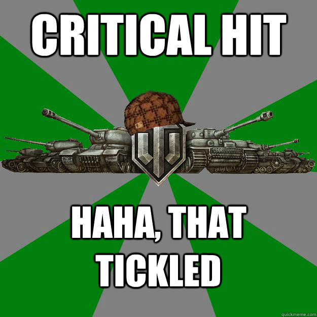 Critical Hit Haha, that tickled  Scumbag World of Tanks