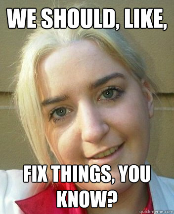 We should, like, fix things, you know? - We should, like, fix things, you know?  Liz Shaw