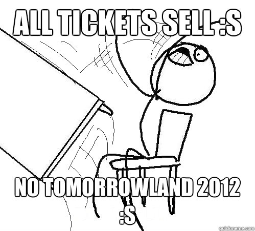 All tickets sell :S  No TomorrowLand 2012 :S  Flip A Table