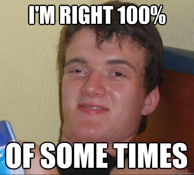 I'm right 100% of some times  10guy