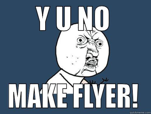 Y U NO MAKE FLYER! Y U No