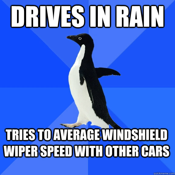 Drives in rain tries to average windshield wiper speed with other cars  Socially Awkward Penguin