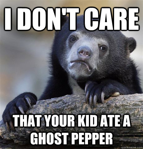 I don't care  That your kid ate a ghost pepper  Confession Bear